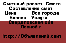 Сметный расчет. Смета. Составление смет › Цена ­ 500 - Все города Бизнес » Услуги   . Свердловская обл.,Лесной г.